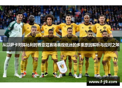 从以萨卡对阵比利时看亚冠赛场表现低迷的多重原因解析与应对之策