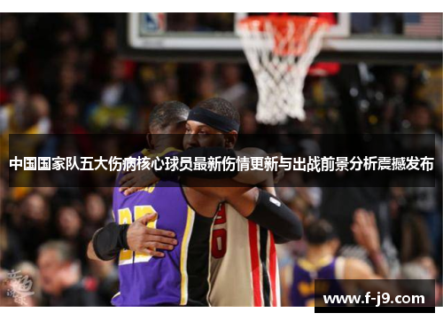 中国国家队五大伤病核心球员最新伤情更新与出战前景分析震撼发布