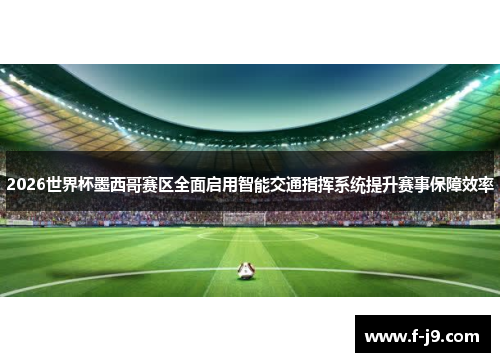 2026世界杯墨西哥赛区全面启用智能交通指挥系统提升赛事保障效率