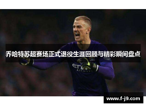乔哈特苏超赛场正式退役生涯回顾与精彩瞬间盘点