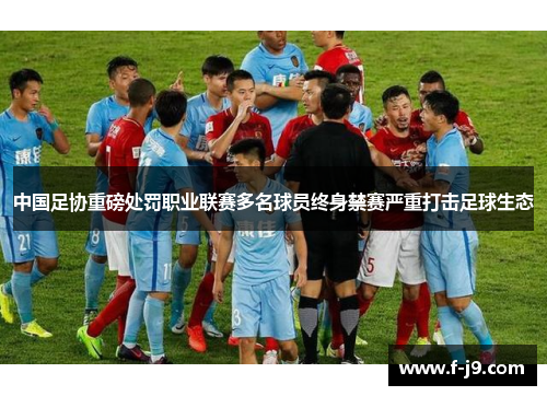 中国足协重磅处罚职业联赛多名球员终身禁赛严重打击足球生态