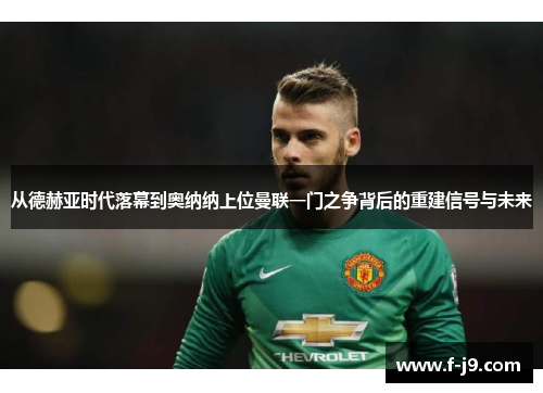 从德赫亚时代落幕到奥纳纳上位曼联一门之争背后的重建信号与未来
