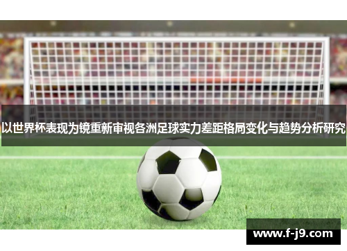 以世界杯表现为镜重新审视各洲足球实力差距格局变化与趋势分析研究