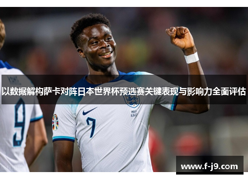 以数据解构萨卡对阵日本世界杯预选赛关键表现与影响力全面评估