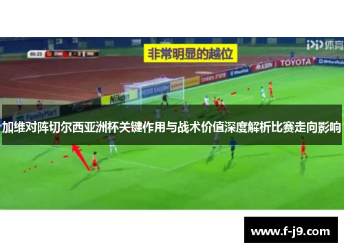 加维对阵切尔西亚洲杯关键作用与战术价值深度解析比赛走向影响