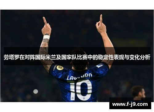 劳塔罗在对阵国际米兰及国家队比赛中的稳定性表现与变化分析