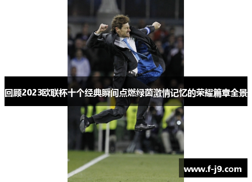 回顾2023欧联杯十个经典瞬间点燃绿茵激情记忆的荣耀篇章全景