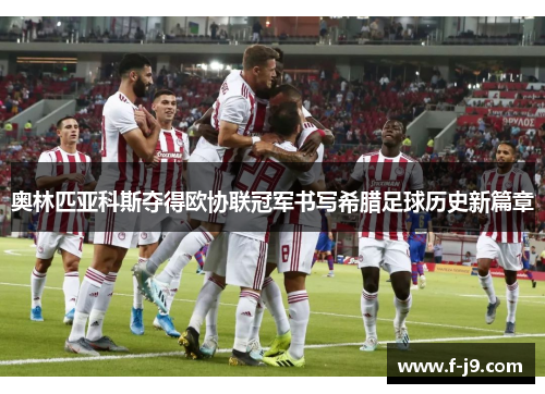 奥林匹亚科斯夺得欧协联冠军书写希腊足球历史新篇章