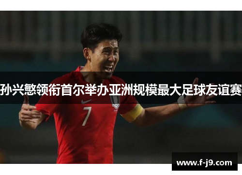 孙兴慜领衔首尔举办亚洲规模最大足球友谊赛