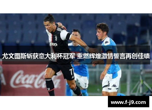 尤文图斯斩获意大利杯冠军 重燃辉煌激情誓言再创佳绩