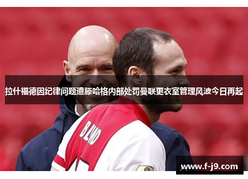 拉什福德因纪律问题遭滕哈格内部处罚曼联更衣室管理风波今日再起
