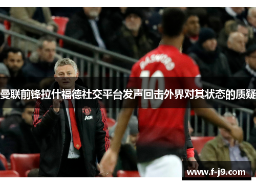 曼联前锋拉什福德社交平台发声回击外界对其状态的质疑