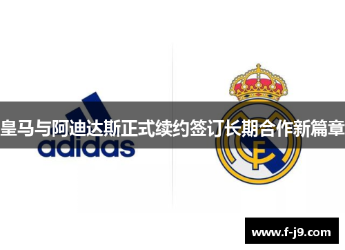 皇马与阿迪达斯正式续约签订长期合作新篇章