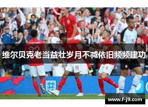 维尔贝克老当益壮岁月不减依旧频频建功