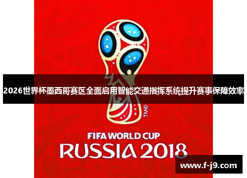 2026世界杯墨西哥赛区全面启用智能交通指挥系统提升赛事保障效率 2026世界杯墨西哥赛区全面启用智能交通指挥系统提升赛事保障效率