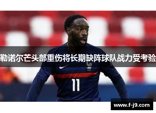勒诺尔芒头部重伤将长期缺阵球队战力受考验 勒诺尔芒头部重伤将长期缺阵球队战力受考验