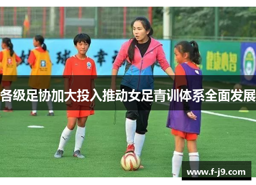 各级足协加大投入推动女足青训体系全面发展 各级足协加大投入推动女足青训体系全面发展