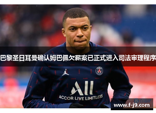 巴黎圣日耳曼确认姆巴佩欠薪案已正式进入司法审理程序 巴黎圣日耳曼确认姆巴佩欠薪案已正式进入司法审理程序
