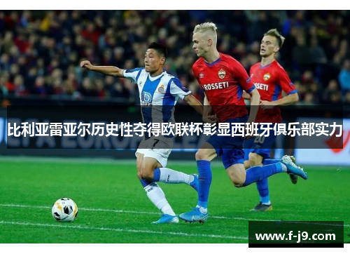 比利亚雷亚尔历史性夺得欧联杯彰显西班牙俱乐部实力 比利亚雷亚尔历史性夺得欧联杯彰显西班牙俱乐部实力