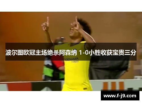 波尔图欧冠主场绝杀阿森纳 1-0小胜收获宝贵三分 波尔图欧冠主场绝杀阿森纳 1-0小胜收获宝贵三分