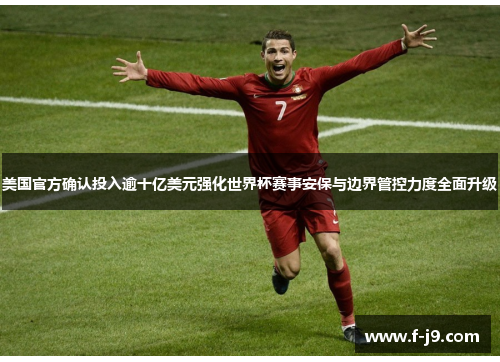 美国官方确认投入逾十亿美元强化世界杯赛事安保与边界管控力度全面升级 美国官方确认投入逾十亿美元强化世界杯赛事安保与边界管控力度全面升级
