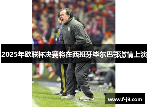 2025年欧联杯决赛将在西班牙毕尔巴鄂激情上演 2025年欧联杯决赛将在西班牙毕尔巴鄂激情上演