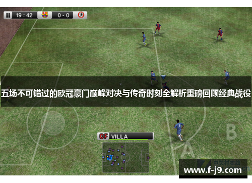 五场不可错过的欧冠豪门巅峰对决与传奇时刻全解析重磅回顾经典战役 五场不可错过的欧冠豪门巅峰对决与传奇时刻全解析重磅回顾经典战役