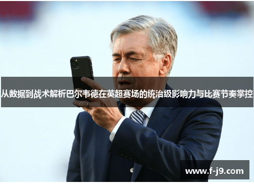 从数据到战术解析巴尔韦德在英超赛场的统治级影响力与比赛节奏掌控
