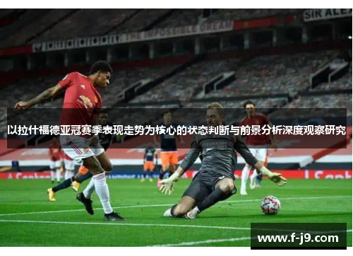以拉什福德亚冠赛季表现走势为核心的状态判断与前景分析深度观察研究 以拉什福德亚冠赛季表现走势为核心的状态判断与前景分析深度观察研究