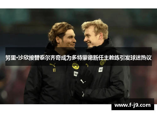 努里·沙欣接替泰尔齐奇成为多特蒙德新任主教练引发球迷热议 努里·沙欣接替泰尔齐奇成为多特蒙德新任主教练引发球迷热议