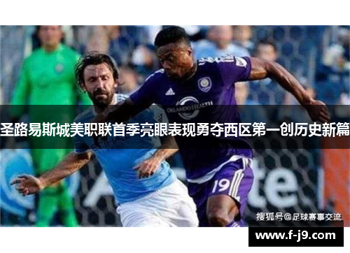 圣路易斯城美职联首季亮眼表现勇夺西区第一创历史新篇 圣路易斯城美职联首季亮眼表现勇夺西区第一创历史新篇