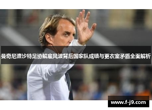 曼奇尼遭沙特足协解雇风波背后国家队成绩与更衣室矛盾全面解析
