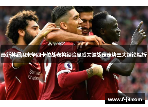最新英超周末争四卡位战老将经验显威关键战定走势三大结论解析 最新英超周末争四卡位战老将经验显威关键战定走势三大结论解析