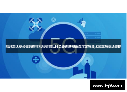 欧冠淘汰赛关键数据指标解析球队胜负走向新视角深度洞察战术效率与临场表现 欧冠淘汰赛关键数据指标解析球队胜负走向新视角深度洞察战术效率与临场表现