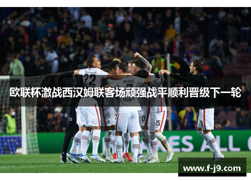 欧联杯激战西汉姆联客场顽强战平顺利晋级下一轮 欧联杯激战西汉姆联客场顽强战平顺利晋级下一轮