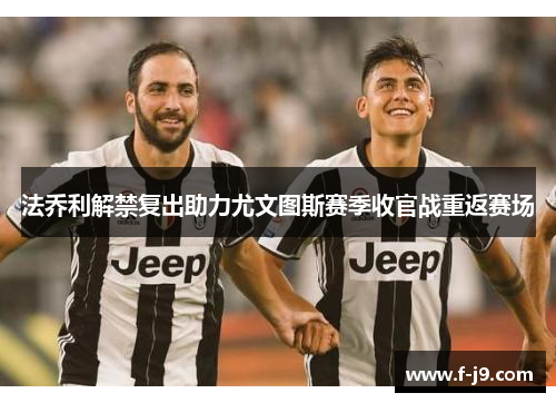 法乔利解禁复出助力尤文图斯赛季收官战重返赛场 法乔利解禁复出助力尤文图斯赛季收官战重返赛场