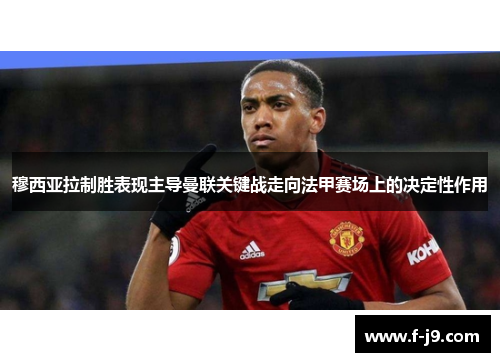 穆西亚拉制胜表现主导曼联关键战走向法甲赛场上的决定性作用 穆西亚拉制胜表现主导曼联关键战走向法甲赛场上的决定性作用