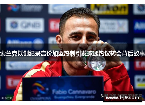 索兰克以创纪录高价加盟热刺引发球迷热议转会背后故事 索兰克以创纪录高价加盟热刺引发球迷热议转会背后故事